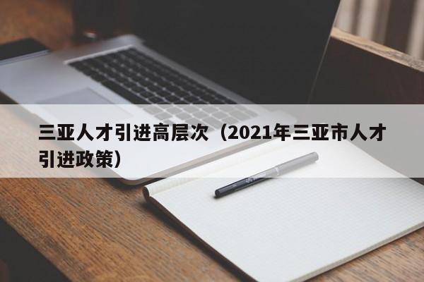 三亚人才引进高层次（2021年三亚市人才引进政策）-第1张图片-科学人才网 - 优质科学人才招聘平台