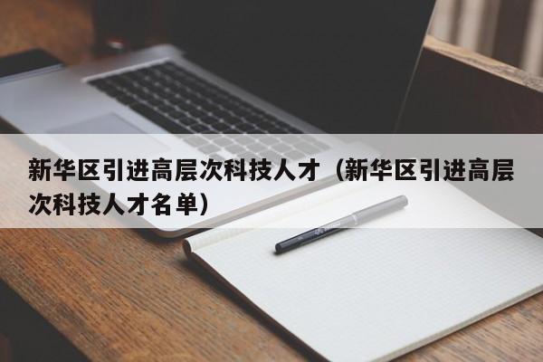 新华区引进高层次科技人才（新华区引进高层次科技人才名单）-第1张图片-科学人才网 - 优质科学人才招聘平台