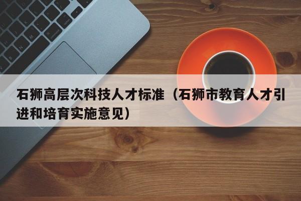 石狮高层次科技人才标准（石狮市教育人才引进和培育实施意见）-第1张图片-科学人才网 - 优质科学人才招聘平台