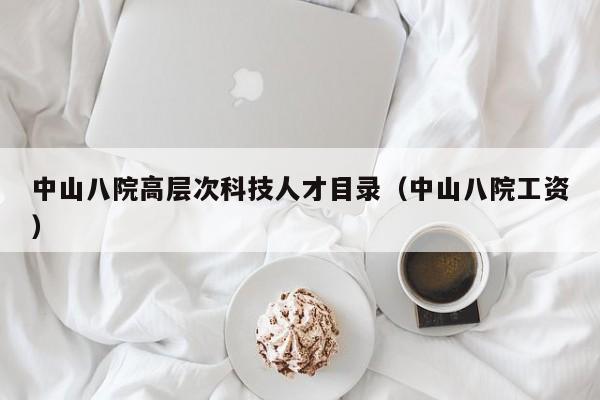 中山八院高层次科技人才目录（中山八院工资）-第1张图片-科学人才网 - 优质科学人才招聘平台