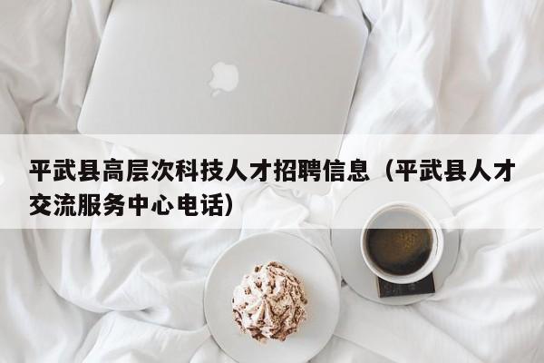 平武县高层次科技人才招聘信息（平武县人才交流服务中心电话）-第1张图片-科学人才网 - 优质科学人才招聘平台