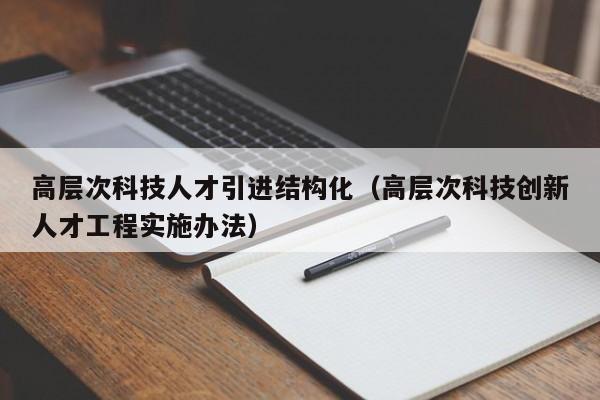 高层次科技人才引进结构化（高层次科技创新人才工程实施办法）-第1张图片-科学人才网 - 优质科学人才招聘平台