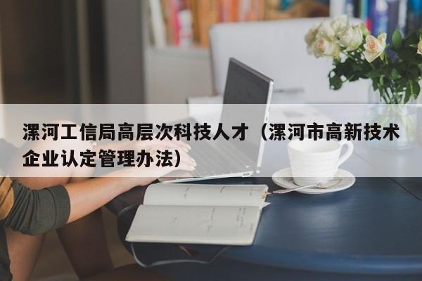 漯河工信局高层次科技人才（漯河市高新技术企业认定管理办法）-第1张图片-科学人才网 - 优质科学人才招聘平台