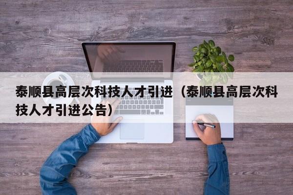 泰顺县高层次科技人才引进（泰顺县高层次科技人才引进公告）-第1张图片-科学人才网 - 优质科学人才招聘平台
