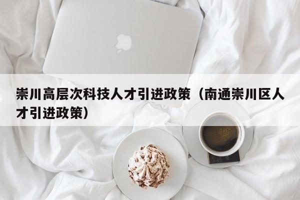 崇川高层次科技人才引进政策（南通崇川区人才引进政策）-第1张图片-科学人才网 - 优质科学人才招聘平台