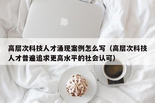 高层次科技人才涌现案例怎么写（高层次科技人才普遍追求更高水平的社会认可）-第1张图片-科学人才网 - 优质科学人才招聘平台
