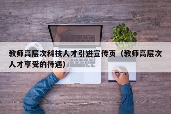 教师高层次科技人才引进宣传页（教师高层次人才享受的待遇）-第1张图片-科学人才网 - 优质科学人才招聘平台
