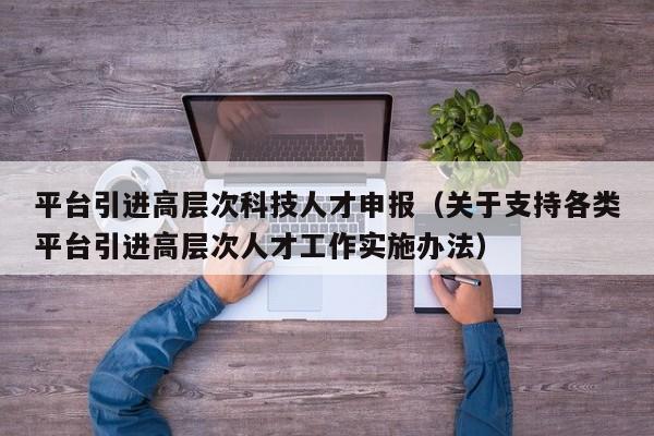 平台引进高层次科技人才申报（关于支持各类平台引进高层次人才工作实施办法）-第1张图片-科学人才网 - 优质科学人才招聘平台