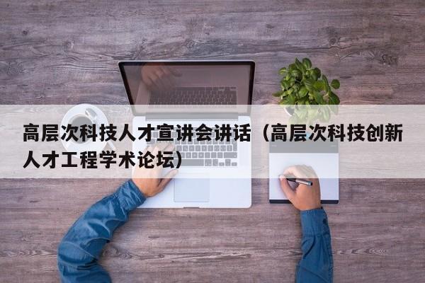 高层次科技人才宣讲会讲话（高层次科技创新人才工程学术论坛）-第1张图片-科学人才网 - 优质科学人才招聘平台