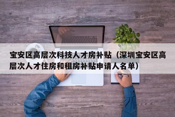 宝安区高层次科技人才房补贴（深圳宝安区高层次人才住房和租房补贴申请人名单）-第1张图片-科学人才网 - 优质科学人才招聘平台
