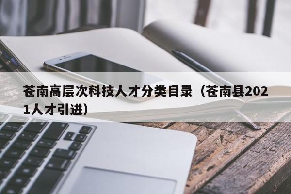 苍南高层次科技人才分类目录（苍南县2021人才引进）-第1张图片-科学人才网 - 优质科学人才招聘平台