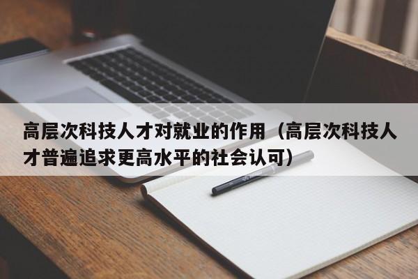 高层次科技人才对就业的作用（高层次科技人才普遍追求更高水平的社会认可）-第1张图片-科学人才网 - 优质科学人才招聘平台