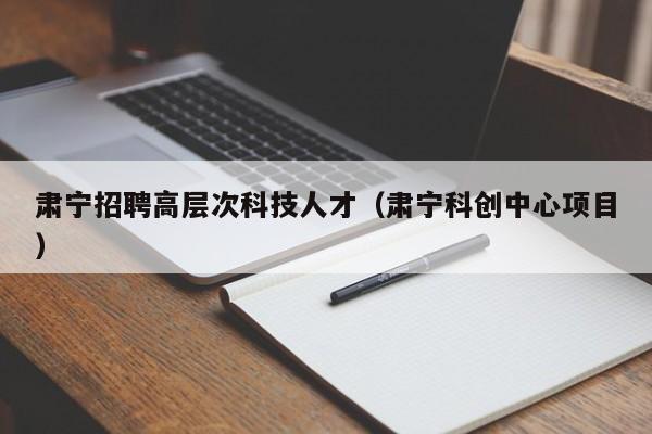 肃宁招聘高层次科技人才（肃宁科创中心项目）-第1张图片-科学人才网 - 优质科学人才招聘平台