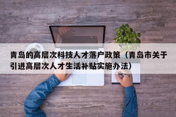青岛的高层次科技人才落户政策（青岛市关于引进高层次人才生活补贴实施办法）-第1张图片-科学人才网 - 优质科学人才招聘平台