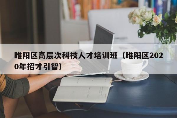 睢阳区高层次科技人才培训班（睢阳区2020年招才引智）-第1张图片-科学人才网 - 优质科学人才招聘平台