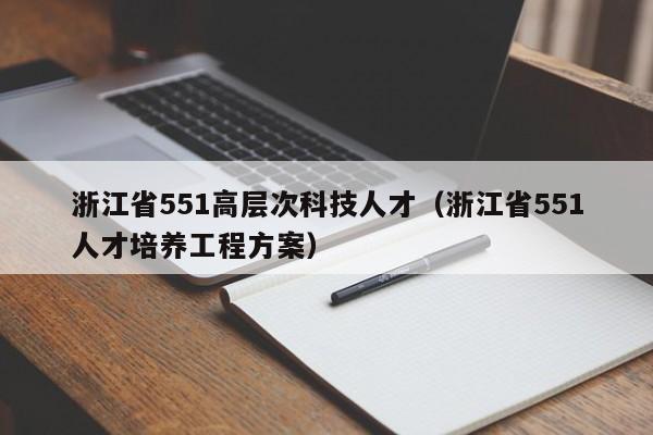 浙江省551高层次科技人才（浙江省551人才培养工程方案）-第1张图片-科学人才网 - 优质科学人才招聘平台