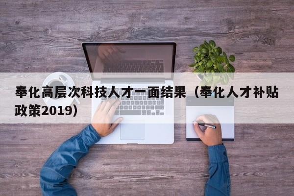奉化高层次科技人才一面结果（奉化人才补贴政策2019）-第1张图片-科学人才网 - 优质科学人才招聘平台