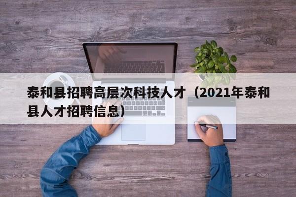 泰和县招聘高层次科技人才（2021年泰和县人才招聘信息）-第1张图片-科学人才网 - 优质科学人才招聘平台