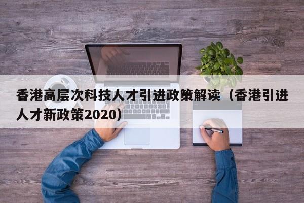 香港高层次科技人才引进政策解读（香港引进人才新政策2020）-第1张图片-科学人才网 - 优质科学人才招聘平台