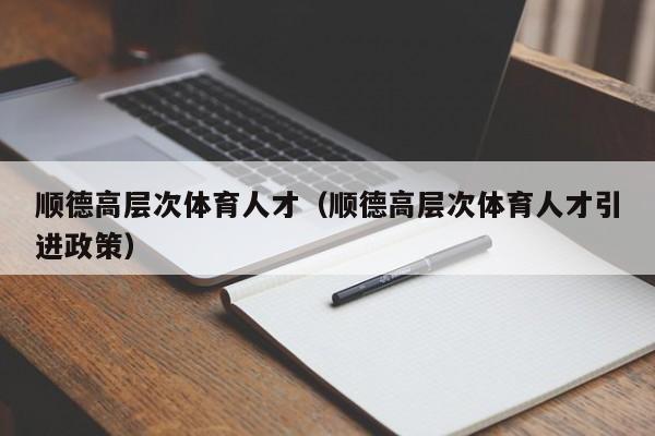 顺德高层次体育人才（顺德高层次体育人才引进政策）-第1张图片-科学人才网 - 优质科学人才招聘平台
