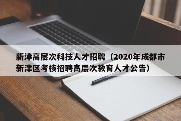 新津高层次科技人才招聘（2020年成都市新津区考核招聘高层次教育人才公告）-第1张图片-科学人才网 - 优质科学人才招聘平台