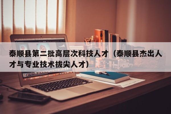 泰顺县第二批高层次科技人才（泰顺县杰出人才与专业技术拔尖人才）-第1张图片-科学人才网 - 优质科学人才招聘平台