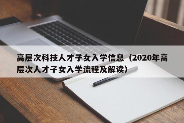 高层次科技人才子女入学信息（2020年高层次人才子女入学流程及解读）-第1张图片-科学人才网 - 优质科学人才招聘平台