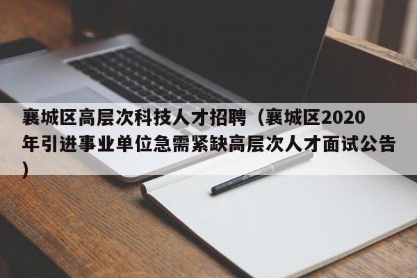 襄城区高层次科技人才招聘（襄城区2020年引进事业单位急需紧缺高层次人才面试公告）-第1张图片-科学人才网 - 优质科学人才招聘平台