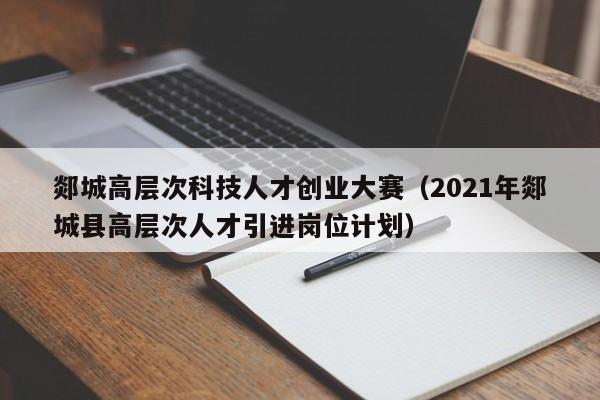 郯城高层次科技人才创业大赛（2021年郯城县高层次人才引进岗位计划）-第1张图片-科学人才网 - 优质科学人才招聘平台