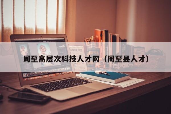 周至高层次科技人才网（周至县人才）-第1张图片-科学人才网 - 优质科学人才招聘平台