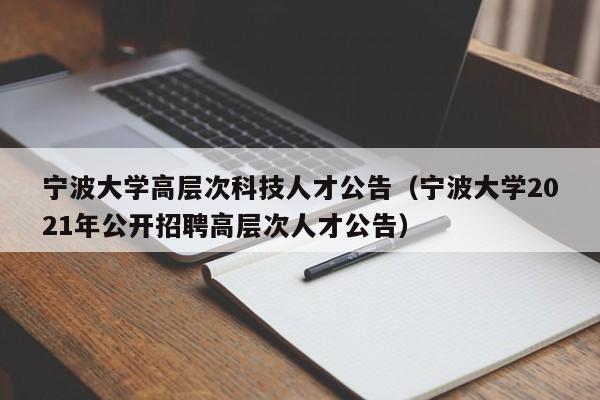 宁波大学高层次科技人才公告（宁波大学2021年公开招聘高层次人才公告）-第1张图片-科学人才网 - 优质科学人才招聘平台