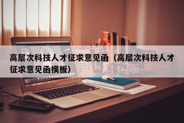 高层次科技人才征求意见函（高层次科技人才征求意见函模板）-第1张图片-科学人才网 - 优质科学人才招聘平台