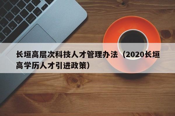 长垣高层次科技人才管理办法（2020长垣高学历人才引进政策）-第1张图片-科学人才网 - 优质科学人才招聘平台