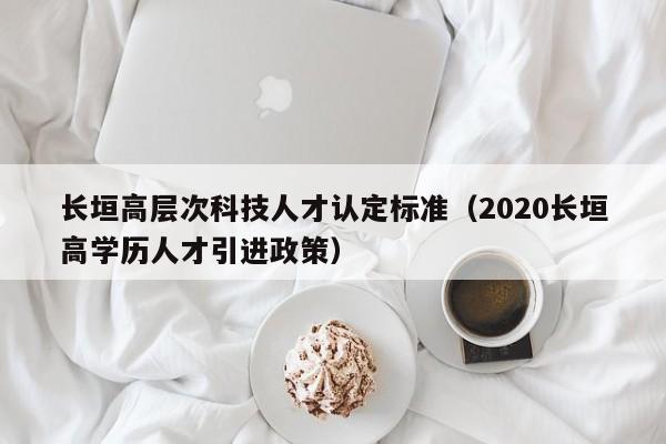 长垣高层次科技人才认定标准（2020长垣高学历人才引进政策）-第1张图片-科学人才网 - 优质科学人才招聘平台