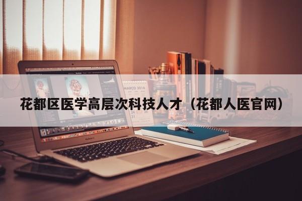 花都区医学高层次科技人才（花都人医官网）-第1张图片-科学人才网 - 优质科学人才招聘平台