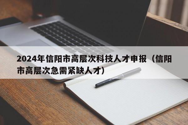 2024年信阳市高层次科技人才申报(信阳市高层次急需紧缺人才)-第1张图片-科学人才网 - 优质科学人才招聘平台 2024年信阳市高层次科技人才申报(信阳市高层次急需紧缺人才)-第1张图片-科学人才网 - 优质科学人才招聘平台