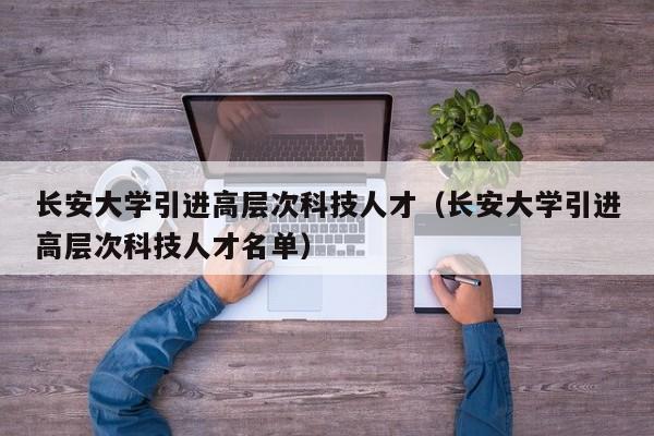 长安大学引进高层次科技人才(长安大学引进高层次科技人才名单)-第1张图片-科学人才网 - 优质科学人才招聘平台 长安大学引进高层次科技人才(长安大学引进高层次科技人才名单)-第1张图片-科学人才网 - 优质科学人才招聘平台