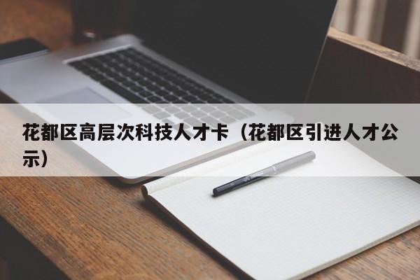 花都区高层次科技人才卡（花都区引进人才公示）-第1张图片-科学人才网 - 优质科学人才招聘平台