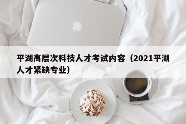 平湖高层次科技人才考试内容(2021平湖人才紧缺专业)-第1张图片-科学人才网 - 优质科学人才招聘平台 平湖高层次科技人才考试内容(2021平湖人才紧缺专业)-第1张图片-科学人才网 - 优质科学人才招聘平台