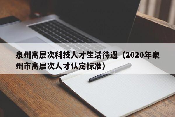 泉州高层次科技人才生活待遇(2020年泉州市高层次人才认定标准)-第1张图片-科学人才网 - 优质科学人才招聘平台 泉州高层次科技人才生活待遇(2020年泉州市高层次人才认定标准)-第1张图片-科学人才网 - 优质科学人才招聘平台