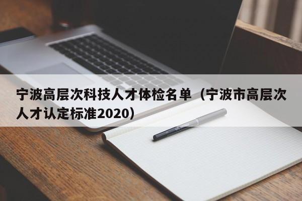 宁波高层次科技人才体检名单(宁波市高层次人才认定标准2020)-第1张图片-科学人才网 - 优质科学人才招聘平台 宁波高层次科技人才体检名单(宁波市高层次人才认定标准2020)-第1张图片-科学人才网 - 优质科学人才招聘平台