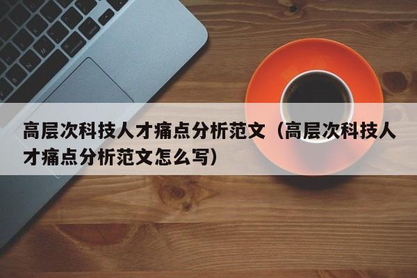 高层次科技人才痛点分析范文（高层次科技人才痛点分析范文怎么写）-第1张图片-科学人才网 - 优质科学人才招聘平台