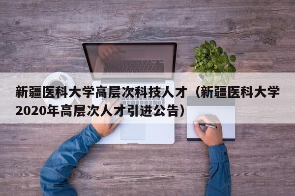 新疆医科大学高层次科技人才(新疆医科大学2020年高层次人才引进公告)-第1张图片-科学人才网 - 优质科学人才招聘平台 新疆医科大学高层次科技人才(新疆医科大学2020年高层次人才引进公告)-第1张图片-科学人才网 - 优质科学人才招聘平台
