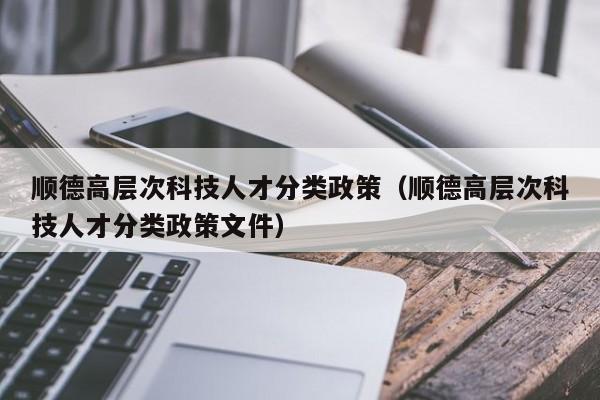 顺德高层次科技人才分类政策(顺德高层次科技人才分类政策文件)-第1张图片-科学人才网 - 优质科学人才招聘平台 顺德高层次科技人才分类政策(顺德高层次科技人才分类政策文件)-第1张图片-科学人才网 - 优质科学人才招聘平台