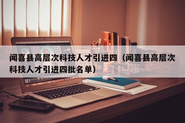 闻喜县高层次科技人才引进四(闻喜县高层次科技人才引进四批名单)-第1张图片-科学人才网 - 优质科学人才招聘平台 闻喜县高层次科技人才引进四(闻喜县高层次科技人才引进四批名单)-第1张图片-科学人才网 - 优质科学人才招聘平台