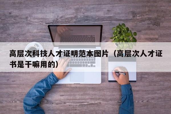 高层次科技人才证明范本图片(高层次人才证书是干嘛用的)-第1张图片-科学人才网 - 优质科学人才招聘平台 高层次科技人才证明范本图片(高层次人才证书是干嘛用的)-第1张图片-科学人才网 - 优质科学人才招聘平台