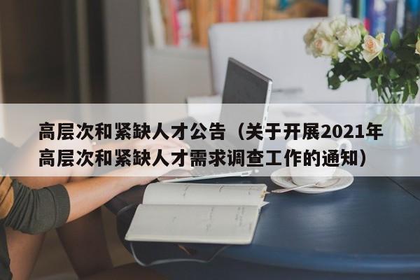 高层次和紧缺人才公告（关于开展2021年高层次和紧缺人才需求调查工作的通知）-第1张图片-科学人才网 - 优质科学人才招聘平台