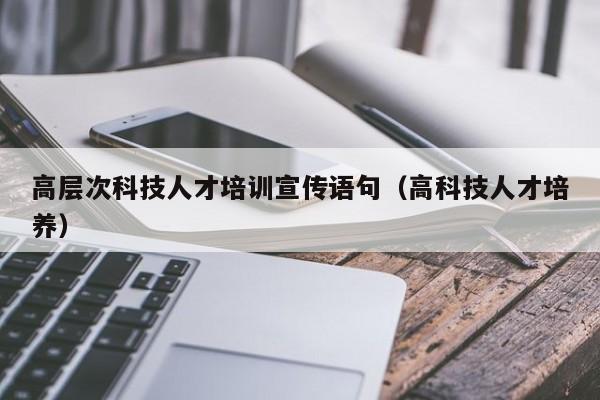 高层次科技人才培训宣传语句(高科技人才培养)-第1张图片-科学人才网 - 优质科学人才招聘平台 高层次科技人才培训宣传语句(高科技人才培养)-第1张图片-科学人才网 - 优质科学人才招聘平台
